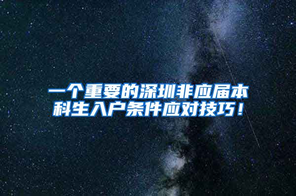 一个重要的深圳非应届本科生入户条件应对技巧！