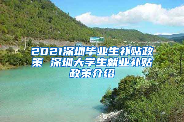 2021深圳毕业生补贴政策 深圳大学生就业补贴政策介绍