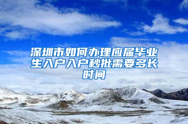 深圳市如何办理应届毕业生入户入户秒批需要多长时间