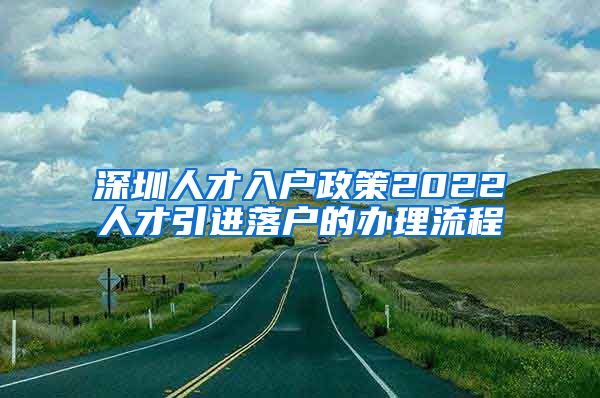 深圳人才入户政策2022人才引进落户的办理流程