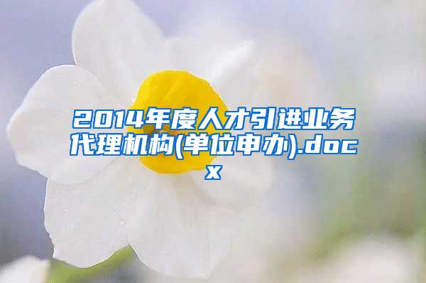 2014年度人才引进业务代理机构(单位申办).docx