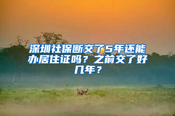 深圳社保断交了5年还能办居住证吗？之前交了好几年？