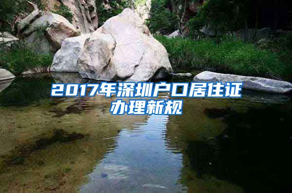 2017年深圳户口居住证办理新规