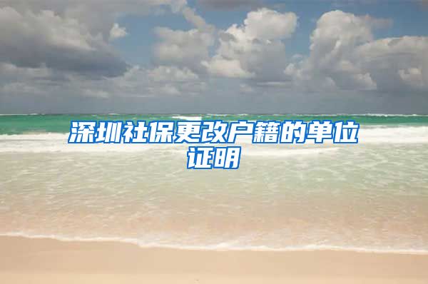 深圳社保更改户籍的单位证明