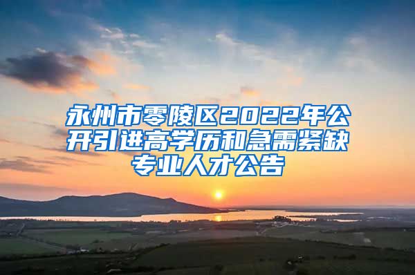 永州市零陵区2022年公开引进高学历和急需紧缺专业人才公告