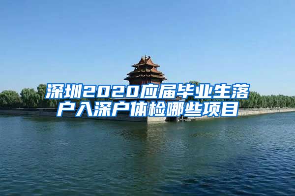 深圳2020应届毕业生落户入深户体检哪些项目