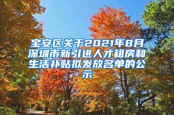 宝安区关于2021年8月深圳市新引进人才租房和生活补贴拟发放名单的公示