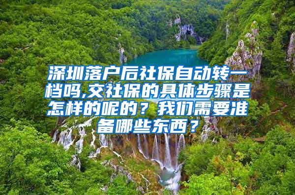 深圳落户后社保自动转一档吗,交社保的具体步骤是怎样的呢的？我们需要准备哪些东西？