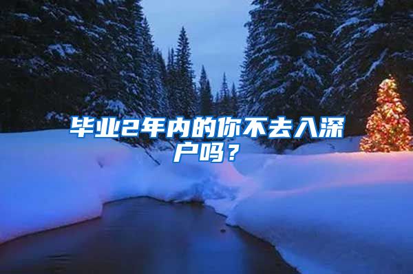 毕业2年内的你不去入深户吗？