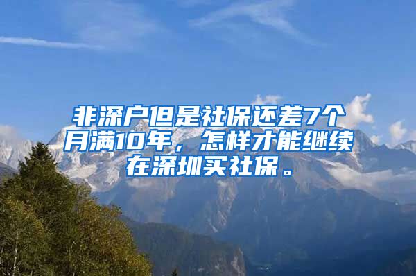 非深户但是社保还差7个月满10年，怎样才能继续在深圳买社保。