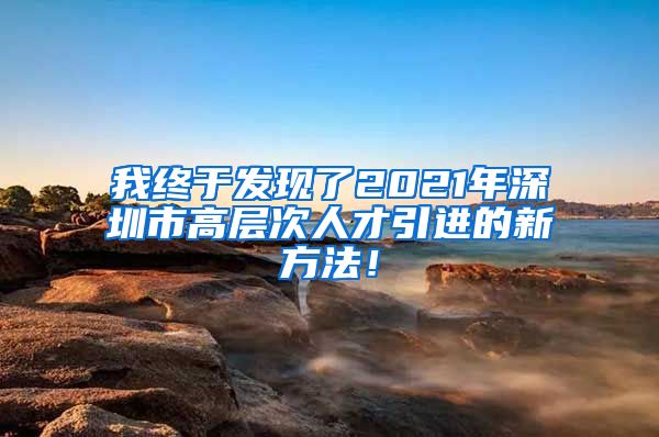 我终于发现了2021年深圳市高层次人才引进的新方法！