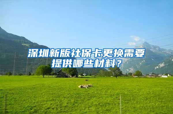 深圳新版社保卡更换需要提供哪些材料？