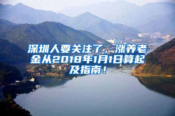 深圳人要关注了，涨养老金从2018年1月1日算起及指南！