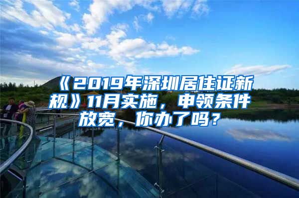 《2019年深圳居住证新规》11月实施，申领条件放宽，你办了吗？