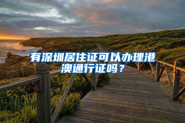 有深圳居住证可以办理港澳通行证吗？