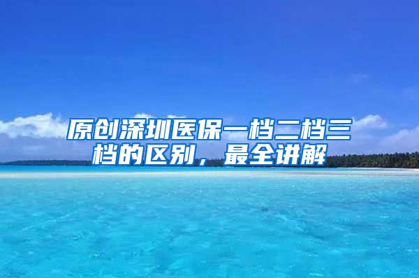 原创深圳医保一档二档三档的区别，最全讲解