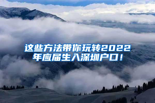 这些方法带你玩转2022年应届生入深圳户口！