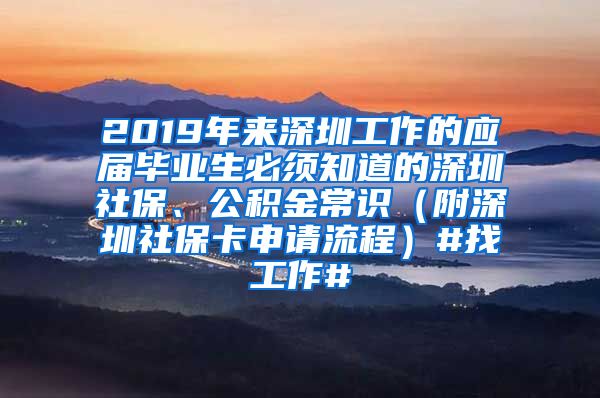 2019年来深圳工作的应届毕业生必须知道的深圳社保、公积金常识（附深圳社保卡申请流程）#找工作#