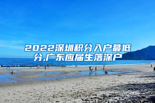 2022深圳积分入户蕞低分,广东应届生落深户