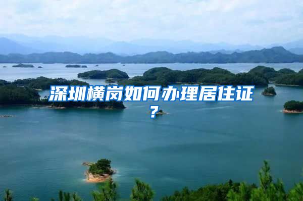 深圳横岗如何办理居住证？