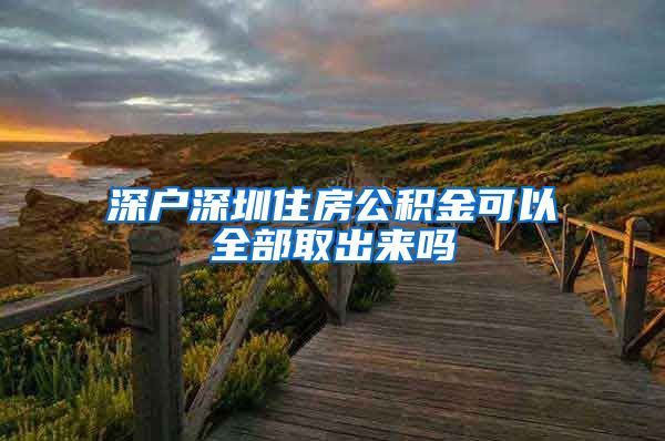 深户深圳住房公积金可以全部取出来吗