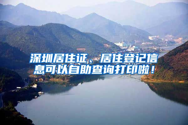 深圳居住证、居住登记信息可以自助查询打印啦！