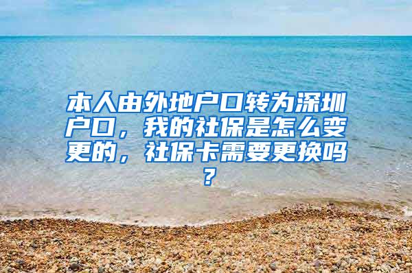 本人由外地户口转为深圳户口，我的社保是怎么变更的，社保卡需要更换吗？