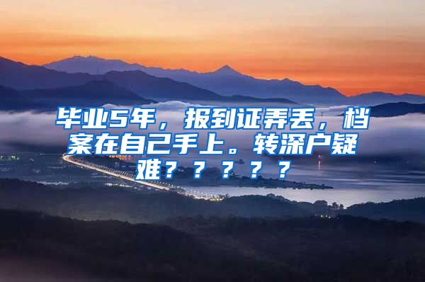 毕业5年，报到证弄丢，档案在自己手上。转深户疑难？？？？？