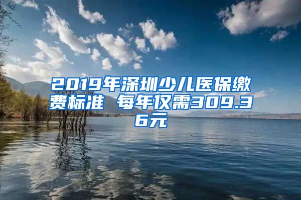 2019年深圳少儿医保缴费标准 每年仅需309.36元