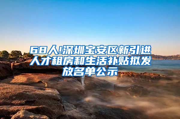 68人!深圳宝安区新引进人才租房和生活补贴拟发放名单公示