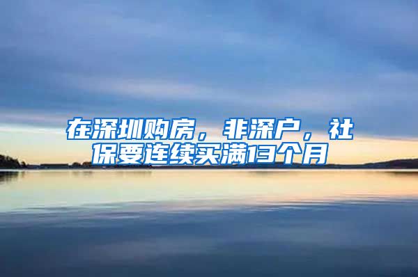 在深圳购房，非深户，社保要连续买满13个月