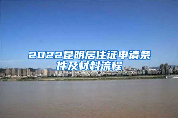 2022昆明居住证申请条件及材料流程