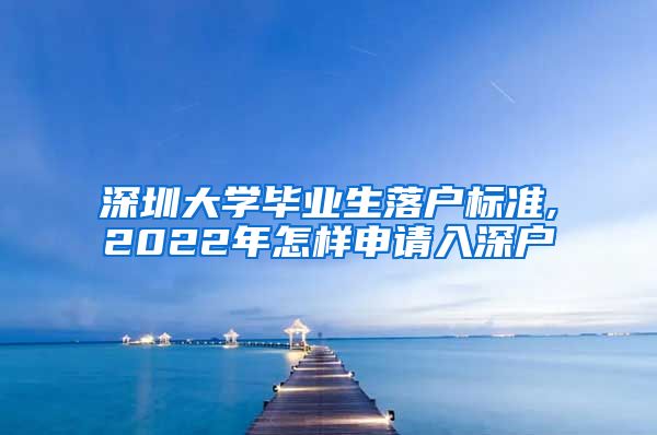 深圳大学毕业生落户标准,2022年怎样申请入深户