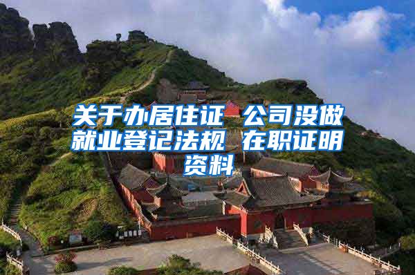 关于办居住证 公司没做就业登记法规 在职证明资料