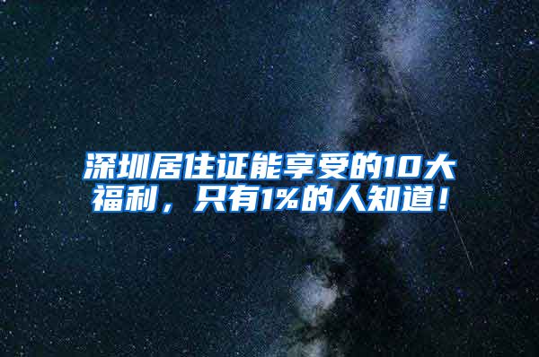 深圳居住证能享受的10大福利，只有1%的人知道！