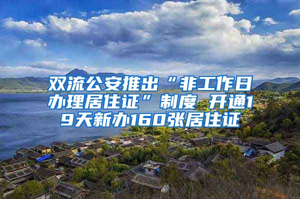 双流公安推出“非工作日办理居住证”制度 开通19天新办160张居住证