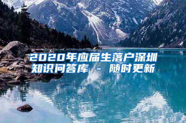 2020年应届生落户深圳知识问答库 - 随时更新