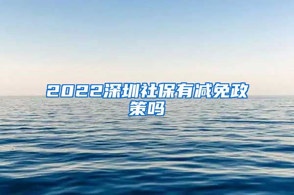 2022深圳社保有减免政策吗