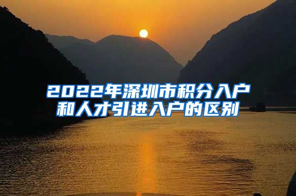 2022年深圳市积分入户和人才引进入户的区别