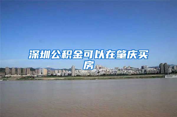 深圳公积金可以在肇庆买房