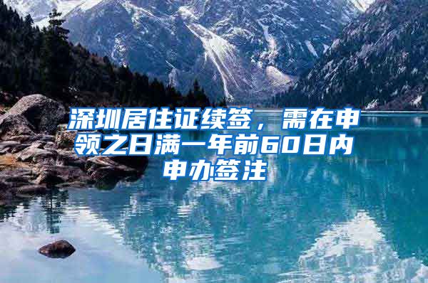 深圳居住证续签，需在申领之日满一年前60日内申办签注