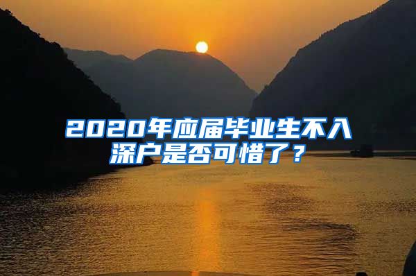 2020年应届毕业生不入深户是否可惜了？