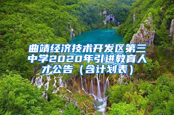 曲靖经济技术开发区第三中学2020年引进教育人才公告（含计划表）