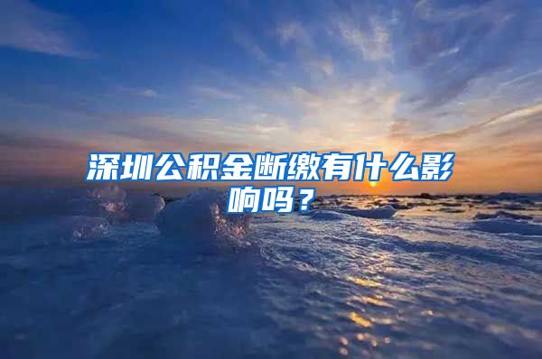 深圳公积金断缴有什么影响吗？