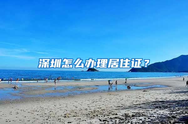 深圳怎么办理居住证？