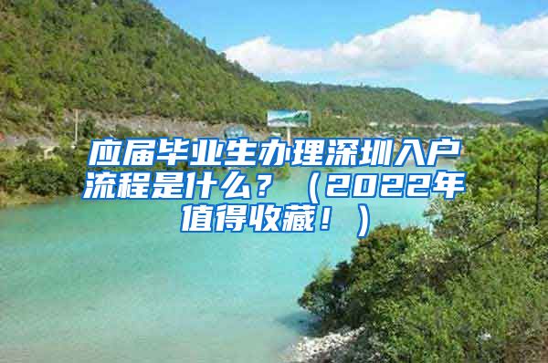 应届毕业生办理深圳入户流程是什么？（2022年值得收藏！）