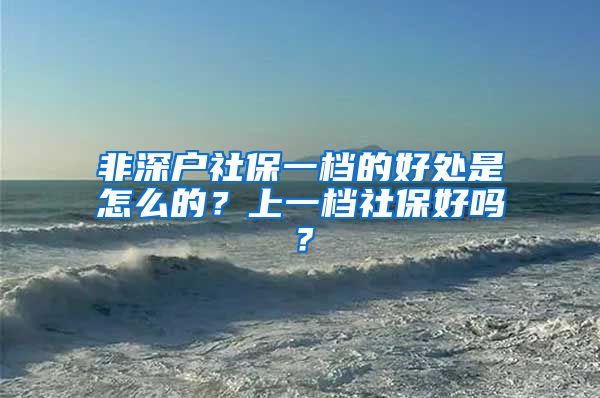 非深户社保一档的好处是怎么的？上一档社保好吗？