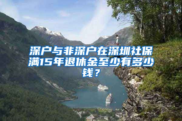 深户与非深户在深圳社保满15年退休金至少有多少钱？