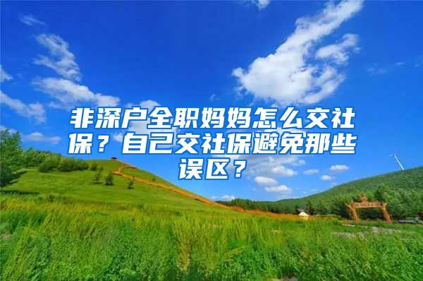 非深户全职妈妈怎么交社保？自己交社保避免那些误区？