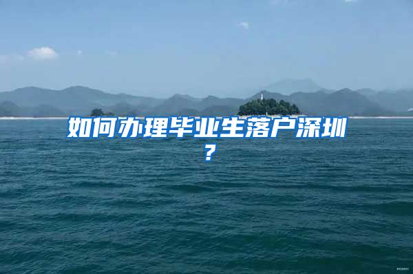 如何办理毕业生落户深圳？